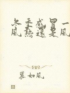 冬季感冒一般是风热还是风寒