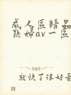 成人区精品人妻熟妇av一区二区三区四区