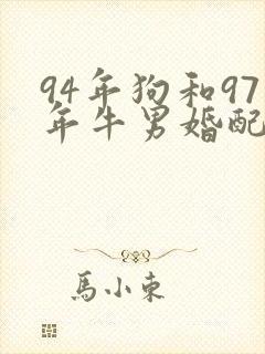 94年狗和97年牛男婚配好不