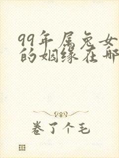 99年属兔女孩的姻缘在哪年