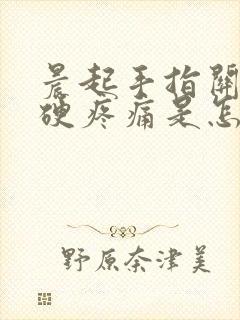 晨起手指关节僵硬疼痛是怎么回事封面