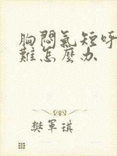 胸闷气短呼吸困难怎么办