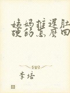 姨妈推迟肚子硬硬的怎么回事