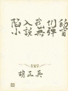 陷入我们的热恋小说无弹窗