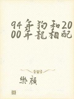 94年狗和2000年龙相配吗