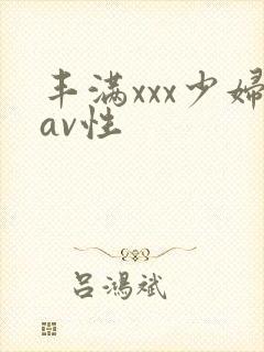 丰满xxx少妇av性