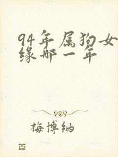 94年属狗女姻缘哪一年
