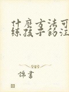 什么方法可以训练孩子的注意力