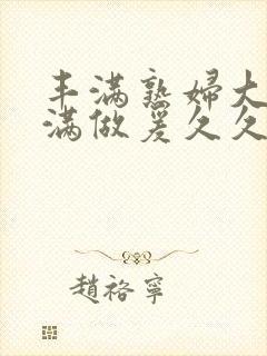 丰满熟妇大乳丰满做爰久久