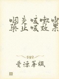 咽炎咳嗽吃什么药止咳效果好