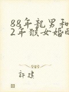 88年龙男和92年猴女婚配