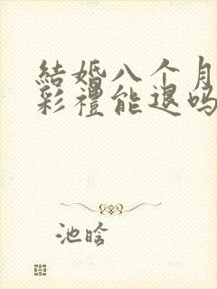 结婚八个月离婚彩礼能退吗