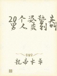 20个姿势夹的男人爽到叫