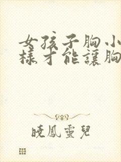 女孩子胸小怎么样才能让胸变大