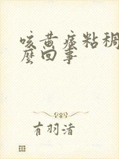 咳黄痰粘稠是怎么回事封面