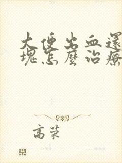 大便出血还有血块怎么治疗