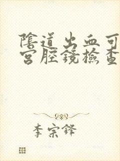 阴道出血可以做宫腔镜检查吗