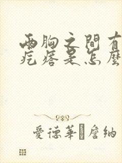 两胸之间有个硬疙瘩是怎么回事