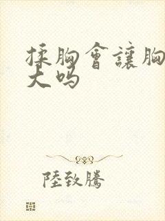 揉胸会让胸部变大吗