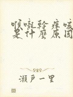 喉咙干痒咳不停是什么原因