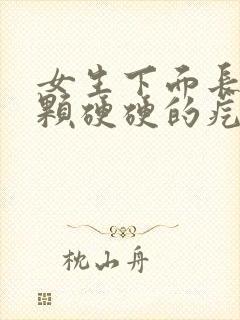 女生下面长了一颗硬硬的疙瘩不痛不痒