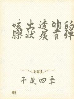 咳出透明的果冻胶状痰有弹性