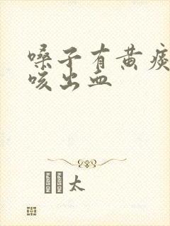 嗓子有黄痰有时咳出血