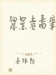 胸口上长疤痕疙瘩怎么回事封面