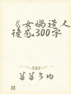 《女娲造人》读后感300字