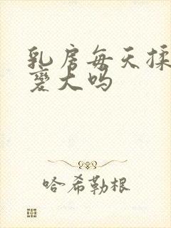 乳房每天揉可以变大吗