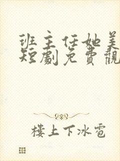 班主任她美又飒短剧免费观看