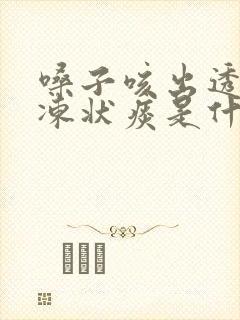 嗓子咳出透明果冻状痰是什么原因