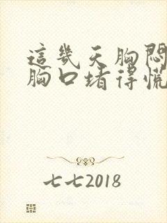 这几天胸闷气短胸口堵得慌怎么回事