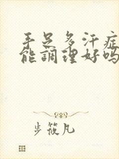 手足多汗症中医能调理好吗