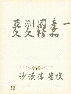 亚洲国产一成人久久精品