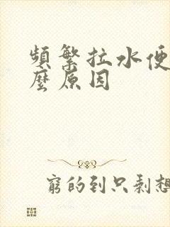 频繁拉水便是什么原因