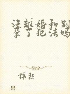 没离婚和别人怀孕了犯法吗