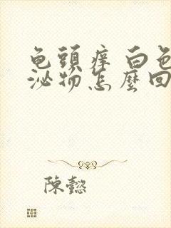 龟头痒 白色分泌物怎么回事