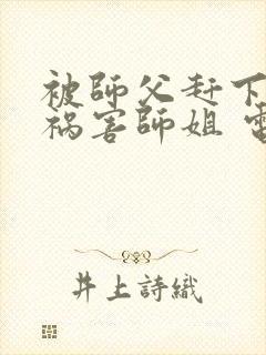 被师父赶下山去祸害师姐 电子书下载