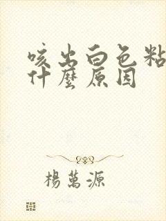 咳出白色粘痰是什么原因