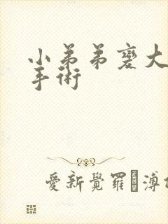 小弟弟变大变粗手术