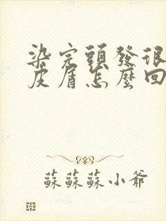 染完头发很多头皮屑怎么回事