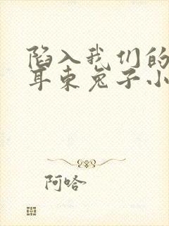 陷入我们的热恋耳东兔子小说全集