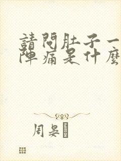 请问肚子一阵一阵痛是什么原因