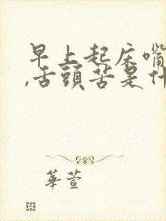 早上起床嘴巴苦,舌头苦是什么原因