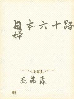 日本六十路熟乱妇