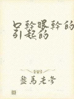 口干眼干的原因引起的