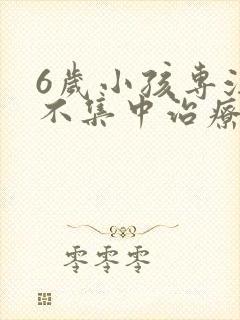 6岁小孩专注力不集中治疗