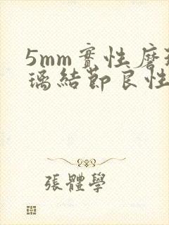 5mm实性磨玻璃结节良性几率