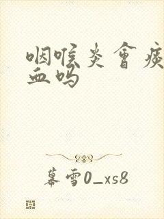 咽喉炎会痰中带血吗